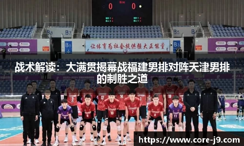 战术解读:大满贯揭幕战福建男排对阵天津男排的制胜之道