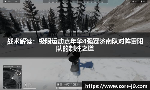 战术解读:极限运动嘉年华4强赛济南队对阵贵阳队的制胜之道