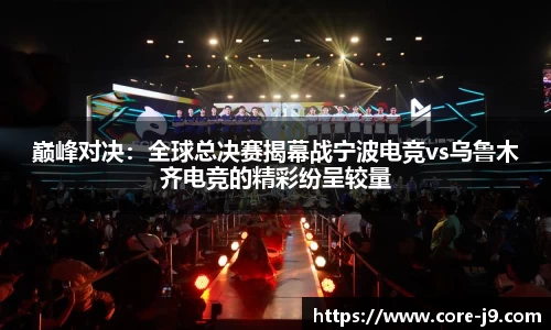 巅峰对决:全球总决赛揭幕战宁波电竞vs乌鲁木齐电竞的精彩纷呈较量