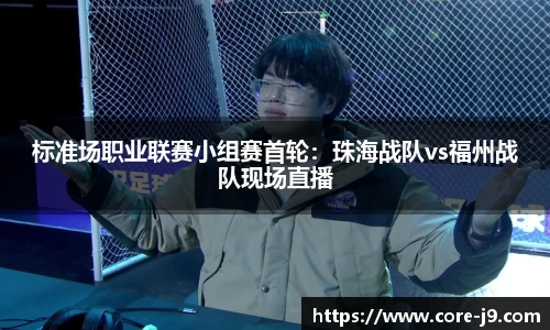 标准场职业联赛小组赛首轮:珠海战队vs福州战队现场直播