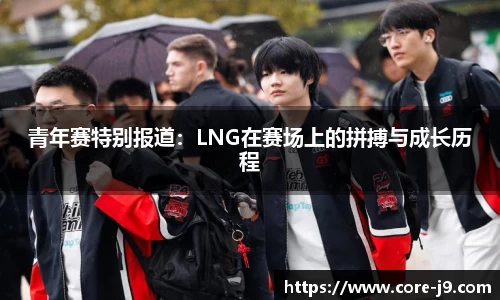 青年赛特别报道:LNG在赛场上的拼搏与成长历程